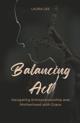 Laura Lee - Balancing Act Navigating Entrepreneurship and Motherhood with Grace, Häftad