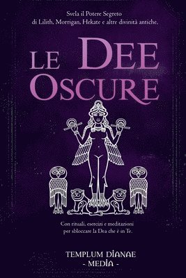 bokomslag Le Dee Oscure: Svela il potere segreto di Lilith, Morrigan, Hekate e altre divinità antiche, Con rituali, esercizi e meditazioni per