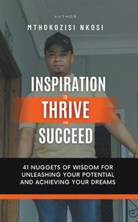 bokomslag Inspiration to Thrive and Succeed - 41 Nuggets of Wisdom for Unleashing Your Potential and Achieving Your Dreams