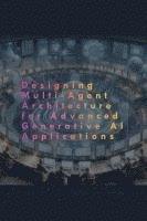 bokomslag Designing Multi-Agent Architecture for Advanced Generative AI Applications