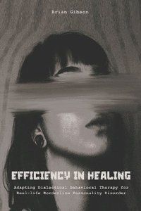 bokomslag Efficiency in Healing Adapting Dialectical Behavioral Therapy For Real-life Borderline Personality Disorder Care