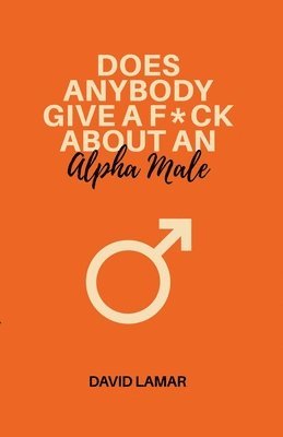 Does Anybody Give A F*ck About An Alpha Male 1