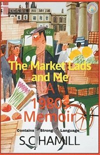 bokomslag The Market Lads And Me. A 1980's Memoir. Contains Strong Language.