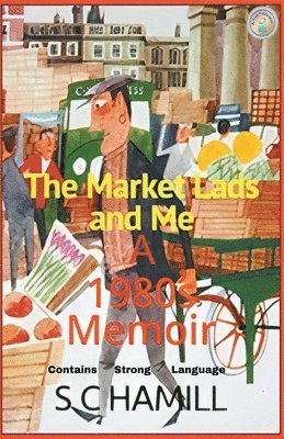 The Market Lads And Me. A 1980's Memoir. Contains Strong Language. 1