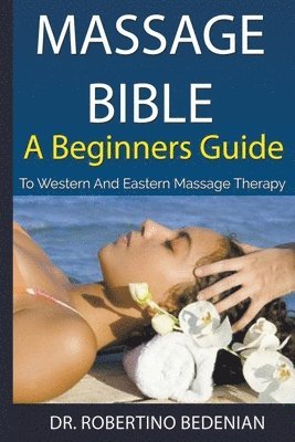 Massage Bible - A Beginners Guide To Western And Eastern Massage Therapy 1