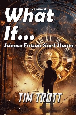 What If... Science Fiction and Paranormal Short Stories, Vol. 2 1