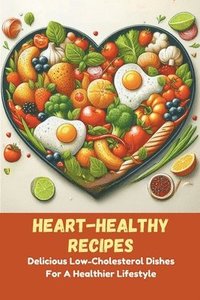bokomslag Heart-Healthy Recipes: Delicious Low-Cholesterol Dishes For A Healthier Lifestyle