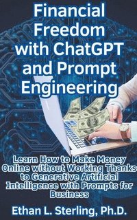 bokomslag Financial Freedom with ChatGPT and Prompt Engineering Learn How to Make Money Online without Working Thanks to Generative Artificial Intelligence with Prompts for Business