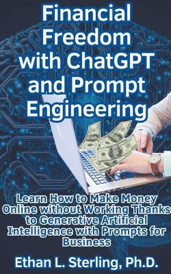 Financial Freedom with ChatGPT and Prompt Engineering Learn How to Make Money Online without Working Thanks to Generative Artificial Intelligence with Prompts for Business 1