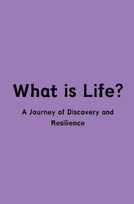 What is Life? A Journey of Discovery and Resilience 1