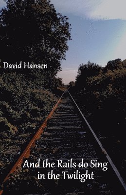 David Hansen - And the Rails do Sing in the Twilight, Häftad