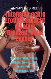bokomslag Intensive echte Erotikgeschichten ohne Grenzen, ohne Zensur.