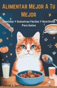 bokomslag Alimentar Mejor a tu Mejor Comidas y Golosinas Fciles y Nutritivas Para Gatos