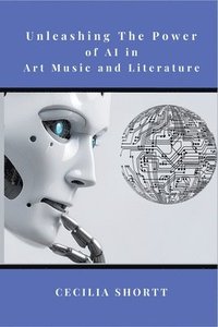 bokomslag Unleashing the Power of AI in Art, Music, and Literature