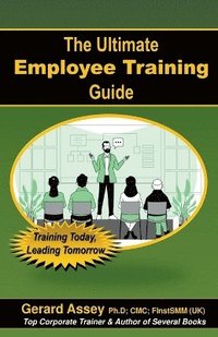 bokomslag The Ultimate Employee Training Guide- Training Today, Leading Tomorrow