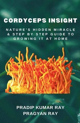 bokomslag Cordyceps Insight: Nature's Hidden Miracle & Step by Step Guide to Growing It at Home