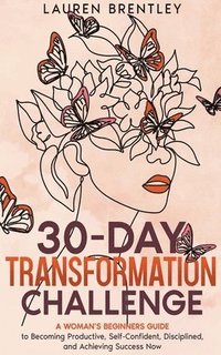 bokomslag THE 30-DAY TRANSFORMATION CHALLENGE A Woman's Beginners Guide to Becoming Productive, Self-Confident, Disciplined, and Achieving Success Now