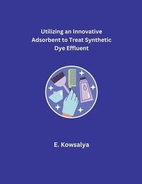 bokomslag Utilizing an Innovative Adsorbent to Treat Synthetic Dye Effluent