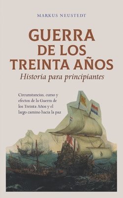 bokomslag Guerra de los Treinta Aos Historia para principiantes Circunstancias, curso y efectos de la Guerra de los Treinta Aos y el largo camino hacia la paz