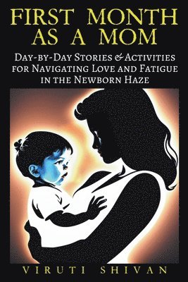 First Month as a Mom - Day-by-Day Stories & Activities for Navigating Love and Fatigue in the Newborn Haze 1