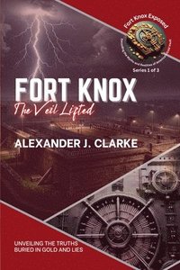 bokomslag Fort Knox: The Veil Lifted: Unveiling the Truths Buried in Gold and Lies