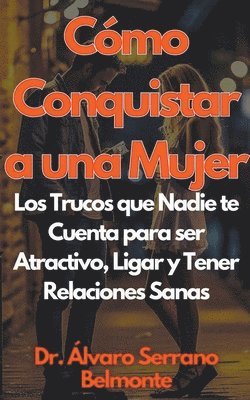 bokomslag Cmo Conquistar a una Mujer Los Trucos que Nadie te Cuenta para ser Atractivo, Ligar y Tener Relaciones Sanas