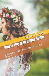 bokomslag Gloria The Mail Order Bride An Anthology of Mail Order Bride and Christian Romance
