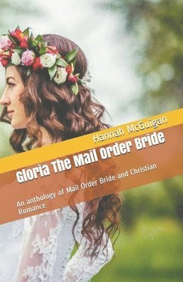 Gloria The Mail Order Bride An Anthology of Mail Order Bride and Christian Romance 1
