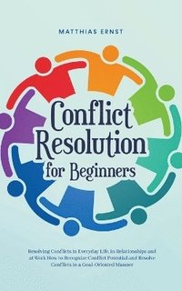 bokomslag Conflict Resolution for Beginners Resolving Conflicts in Everyday Life, in Relationships and at Work How to Recognize Conflict Potential and Resolve Conflicts in a Goal-Oriented Manner