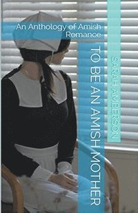 bokomslag To Be An Amish Mother An Anthology of Amish Romance
