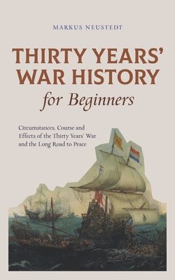 bokomslag Thirty Years' War History for Beginners Circumstances, Course and Effects of the Thirty Years' War and the Long Road to Peace