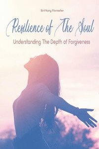 bokomslag Resilience of The Soul Understanding The Depth of Forgiveness