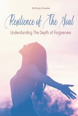 bokomslag Resilience of The Soul Understanding The Depth of Forgiveness