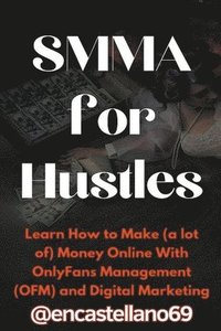 bokomslag SMMA for Hustles Learn How to Make (a lot of) Money Online With OnlyFans Management (OFM) and Digital Marketing