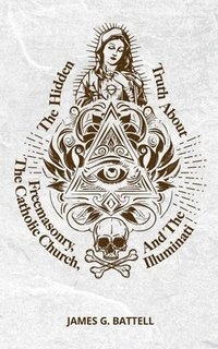 bokomslag Hidden Truth About Freemasonry, The Catholic Church, And The Illuminati