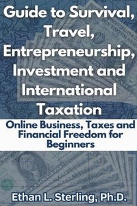 bokomslag Guide to Survival, Travel, Entrepreneurship, Investment and International Taxation Online Business, Taxes and Financial Freedom for Beginners