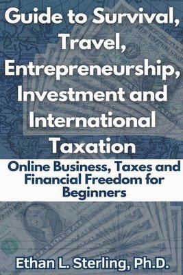 Guide to Survival, Travel, Entrepreneurship, Investment and International Taxation Online Business, Taxes and Financial Freedom for Beginners 1