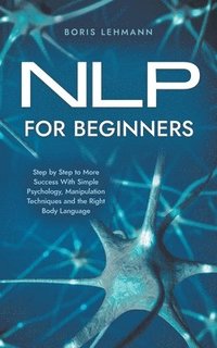 bokomslag NLP for Beginners Step by Step to More Success With Simple Psychology, Manipulation Techniques and the Right Body Language