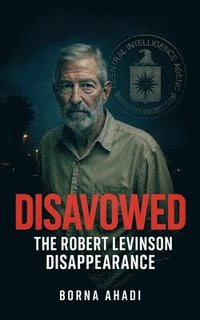 bokomslag Disavowed: The Robert Levinson Disappearance