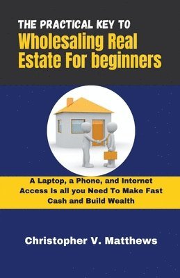 bokomslag The Practical key to Wholesaling Real Estate for Beginners