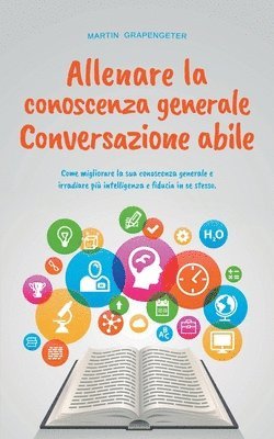 bokomslag Allenare la conoscenza generale Conversazione abile - come migliorare la sua conoscenza generale e irradiare pi intelligenza e fiducia in se stesso.