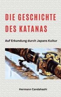 bokomslag Die Geschichte des Katana - Auf Erkundung durch Japans Kultur