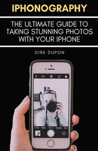 bokomslag iPhonography - The Ultimate Guide To Taking Stunning Photos With Your iPhone