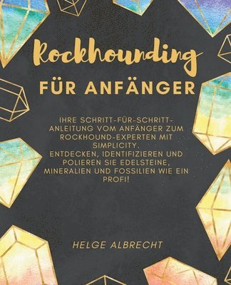 bokomslag Rockhounding fr Anfnger Ihre Schritt-fr-Schritt-Anleitung vom Anfnger zum Rockhound-Experten mit Simplicity. Entdecken, identifizieren und polieren Sie Edelsteine, Mineralien und Fossilien