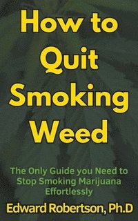 bokomslag How to Quit Smoking Weed The Only Guide you Need to Stop Smoking Marijuana Effortlessly