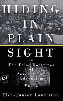 Hiding In Plain Sight: The False Doctrines of Seventh-day Adventism Vol. II 1