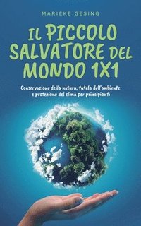 bokomslag Il piccolo salvatore del mondo 1x1: Conservazione della natura, tutela dell'ambiente e protezione del clima per principianti