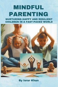 bokomslag Mindful Parenting- Nurturing Happy and Resilient Children in a Fast-Paced World