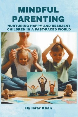 Mindful Parenting- Nurturing Happy and Resilient Children in a Fast-Paced World 1