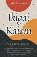 bokomslag Ikigai and Kaizen for Lasting Success: Discover How Small Daily Improvements Can Help You Unlock Your Life's Purpose, Balance Work and Life, and Achie